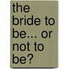 The Bride to Be... Or Not to Be? door Debbi Rawlins