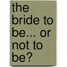 The Bride to Be... Or Not to Be? by Debbi Rawlins