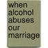 When Alcohol Abuses Our Marriage