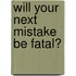 Will Your Next Mistake Be Fatal?