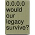 0.0.0.0 Would Our Legacy Survive?