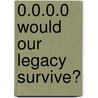 0.0.0.0 Would Our Legacy Survive? door Richard Graupner