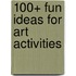 100+ Fun Ideas for Art Activities