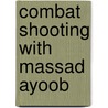 Combat Shooting with Massad Ayoob by Massad Ayoob