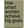 How Smart Women Achieve Big Goals by Allison J. Foskett M.Sc.