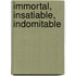 Immortal, Insatiable, Indomitable