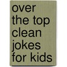 Over the Top Clean Jokes for Kids door Bob Phillips