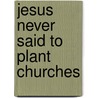 Jesus Never Said to Plant Churches door Trinity Jordan