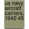 Us Navy Aircraft Carriers, 1942-45 by Mark Stille