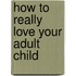 How to Really Love Your Adult Child