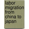 Labor Migration from China to Japan door Gracia Liu-farrer