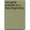 Not Gone Prelude to a New Beginning door Catherine Elaine Kapahi