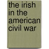 The Irish in the American Civil War by Cal McCarthy