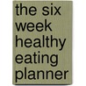 The Six Week Healthy Eating Planner door Derek T.T. Dingle