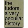 The Tudors, a Very Peculiar History door Jim Pipe