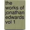 The Works of Jonathan Edwards Vol 1 by Jonathan Edwards