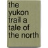 The Yukon Trail a Tale of the North