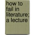 How to Fail in Literature; a Lecture