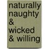 Naturally Naughty & Wicked & Willing