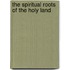 The Spiritual Roots of the Holy Land