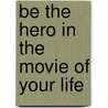 Be the Hero in the Movie of Your Life by Sheila DeButler