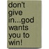 Don't Give In...God Wants You to Win!
