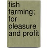 Fish Farming; for Pleasure and Profit door Anon