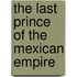 The Last Prince of the Mexican Empire