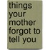 Things Your Mother Forgot to Tell You