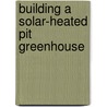 Building a Solar-Heated Pit Greenhouse by Greg Stone