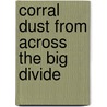 Corral Dust from Across the Big Divide door Richard Bird Baker