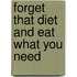 Forget That Diet and Eat What You Need