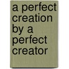 A Perfect Creation by a Perfect Creator door Luis C. Ramirez