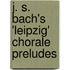 J. S. Bach's 'Leipzig' Chorale Preludes