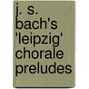 J. S. Bach's 'Leipzig' Chorale Preludes by Anne Leahy