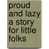 Proud and Lazy a Story for Little Folks