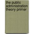 The Public Administration Theory Primer