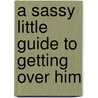 A Sassy Little Guide to Getting Over Him door Sandra Ann Miller