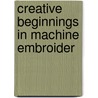 Creative Beginnings in Machine Embroider door Patty Albin