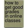 How to Get Good Grades in Online Classes by Olivia Morris