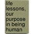 Life Lessons, Our Purpose in Being Human