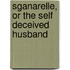 Sganarelle, Or the Self Deceived Husband