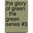 The Glory of Green - the Green Series #3