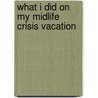 What I Did on My Midlife Crisis Vacation door Debbianne DeRose