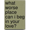 What Worse Place Can I Beg in Your Love? door Syd McGinley
