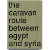 The Caravan Route Between Egypt and Syria door Archduke Of Austria Ludwig Salvator