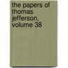 The Papers of Thomas Jefferson, Volume 38 door Thomas Jefferson