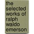 The Selected Works of Ralph Waldo Emerson