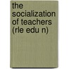 The Socialization of Teachers (Rle Edu N) by Colin Lacey