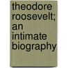 Theodore Roosevelt; an Intimate Biography door William Roscoe Thayer
